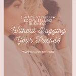 3 Ways to Build a Social Selling Business Without Bugging Your Friends
